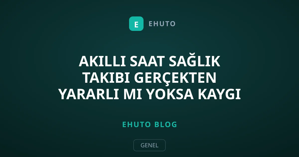 Akıllı Saat Sağlık Takibi Gerçekten Yararlı mı Yoksa Kaygı Kaynağı mı?