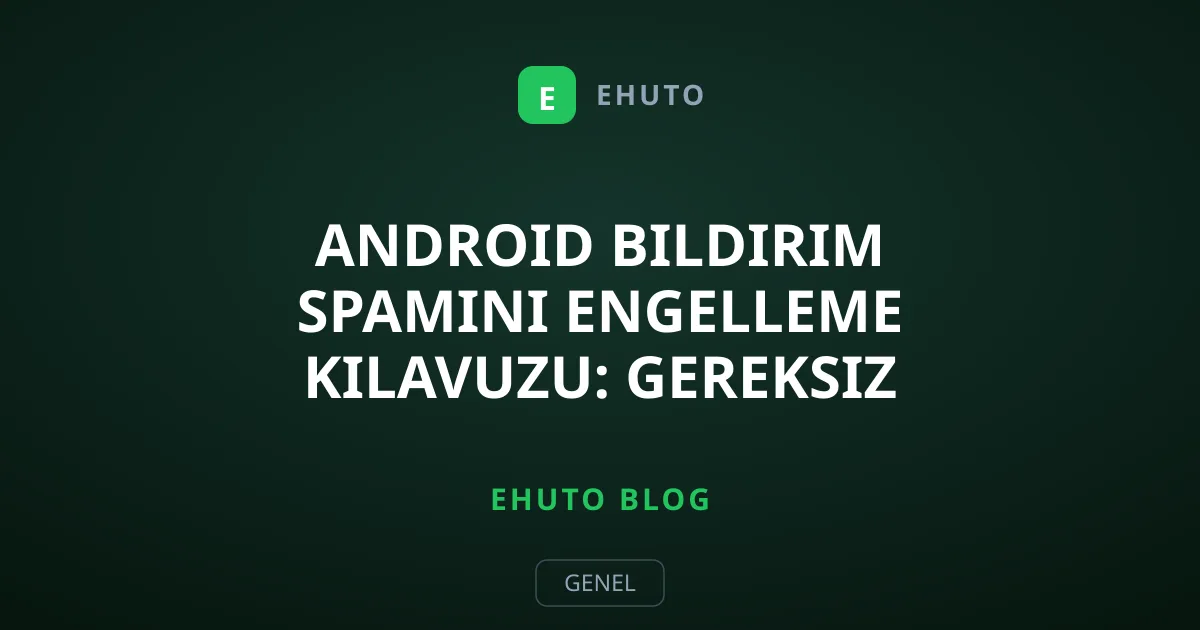 Android Bildirim Spamını Engelleme Kılavuzu: Gereksiz Uyarıları Susturun