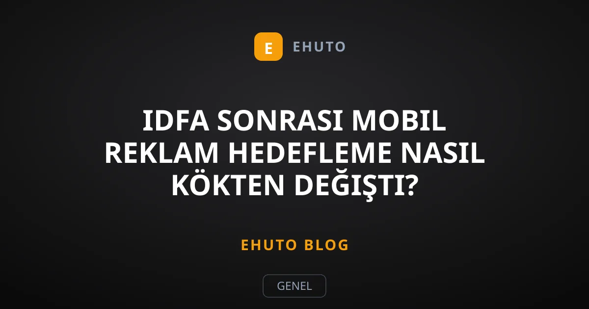 IDFA Sonrası Mobil Reklam Hedefleme Nasıl Kökten Değişti?
